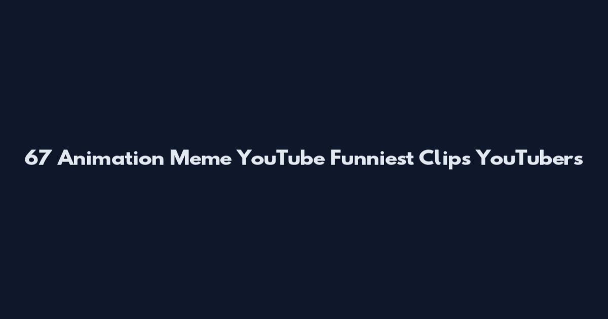 67 Animation Meme YouTube Funniest Clips YouTubers