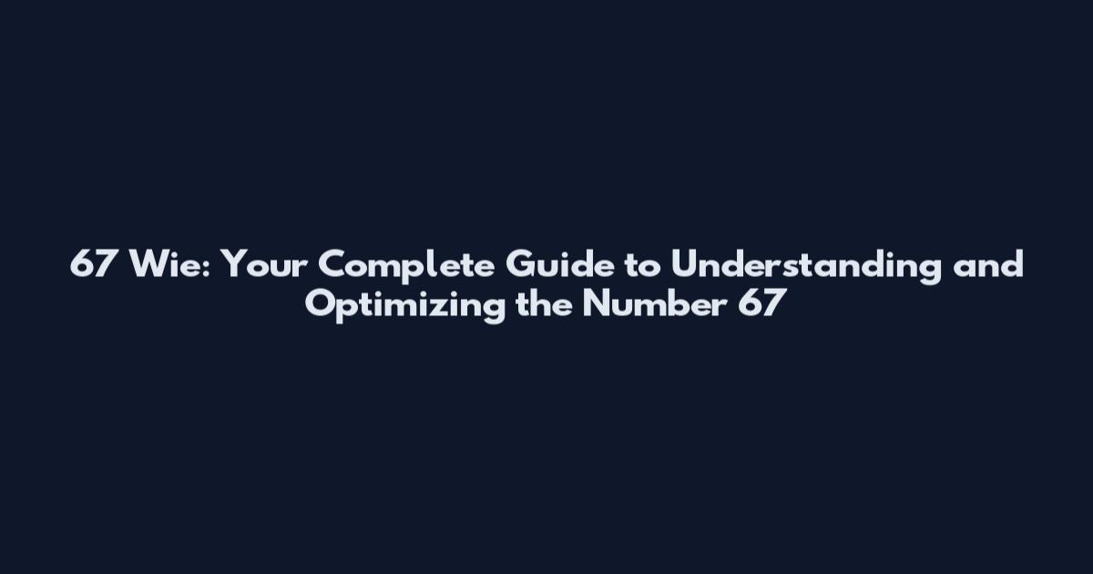 67 Wie: Your Complete Guide to Understanding and Optimizing the Number 67