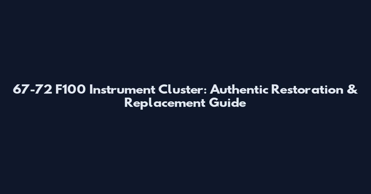 67-72 F100 Instrument Cluster: Authentic Restoration & Replacement Guide