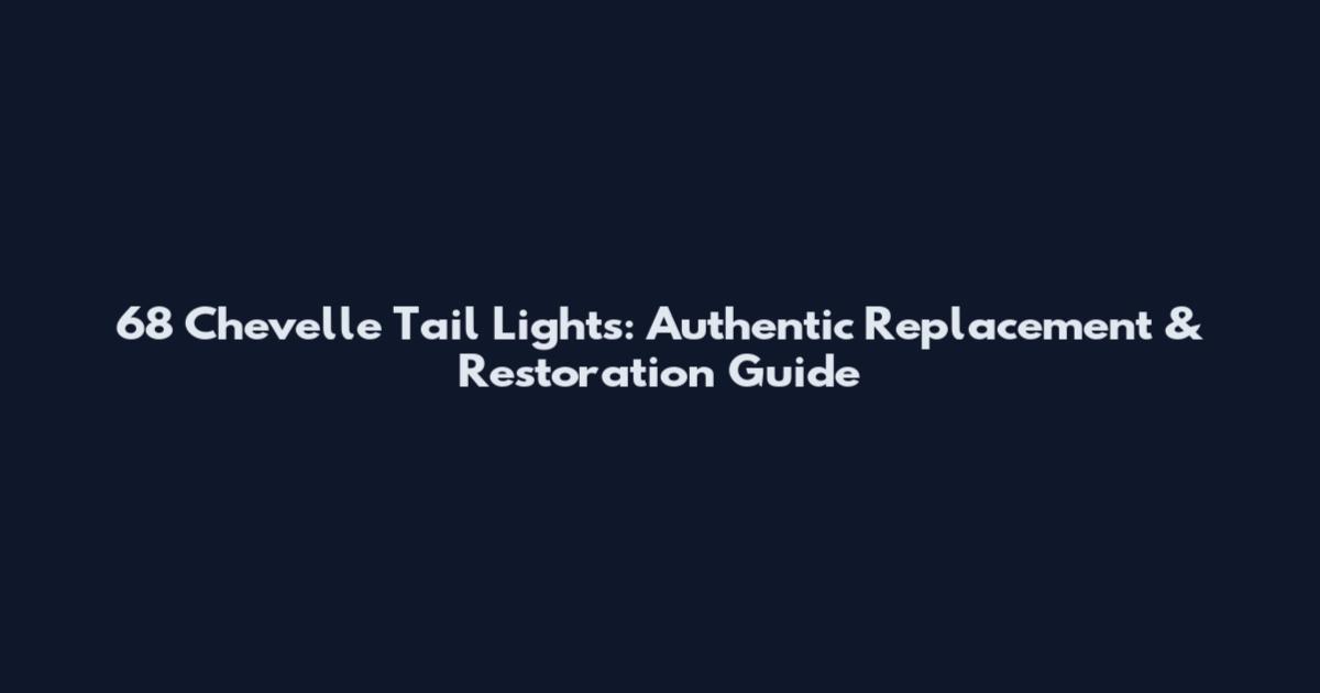 68 Chevelle Tail Lights: Authentic Replacement & Restoration Guide
