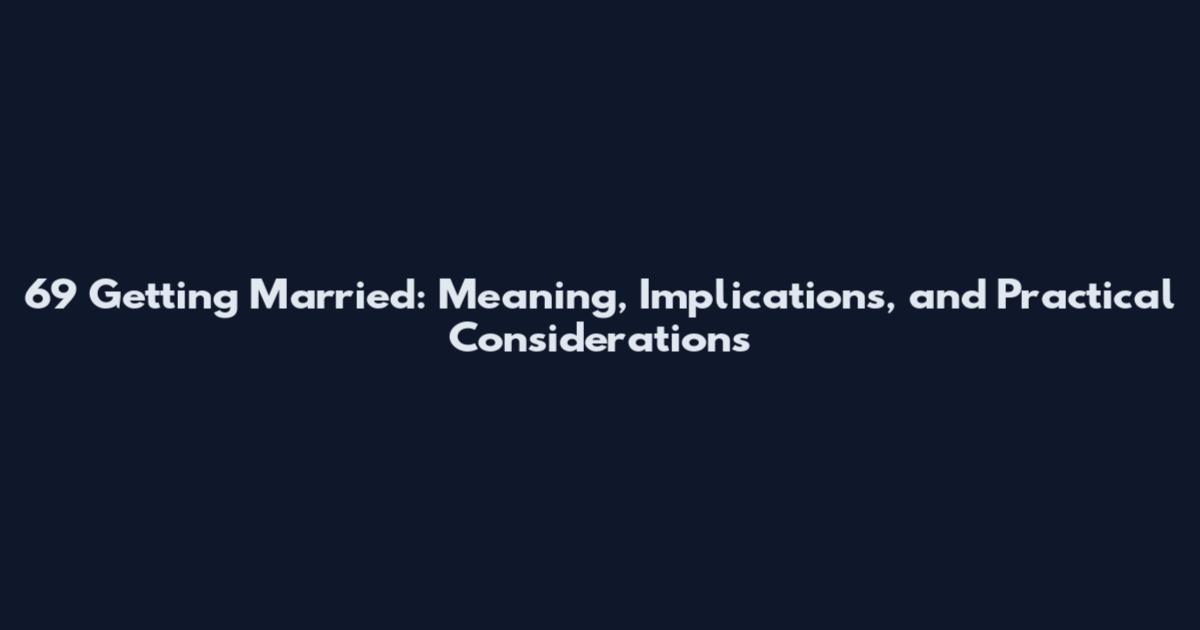69 Getting Married: Meaning, Implications, and Practical Considerations
