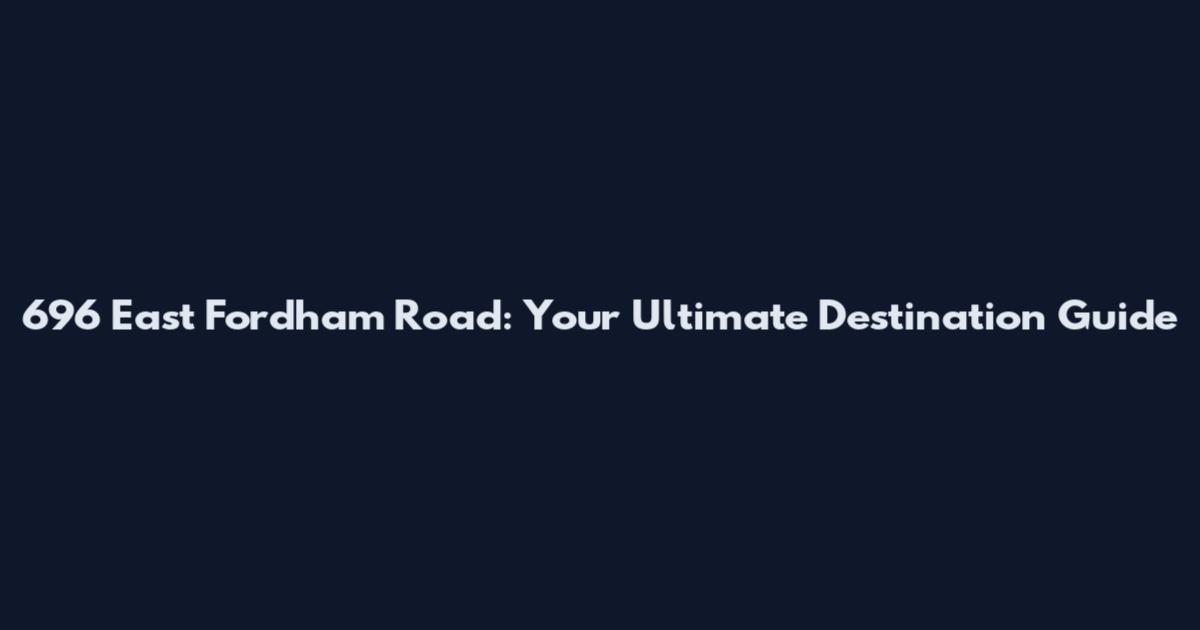 696 East Fordham Road: Your Ultimate Destination Guide