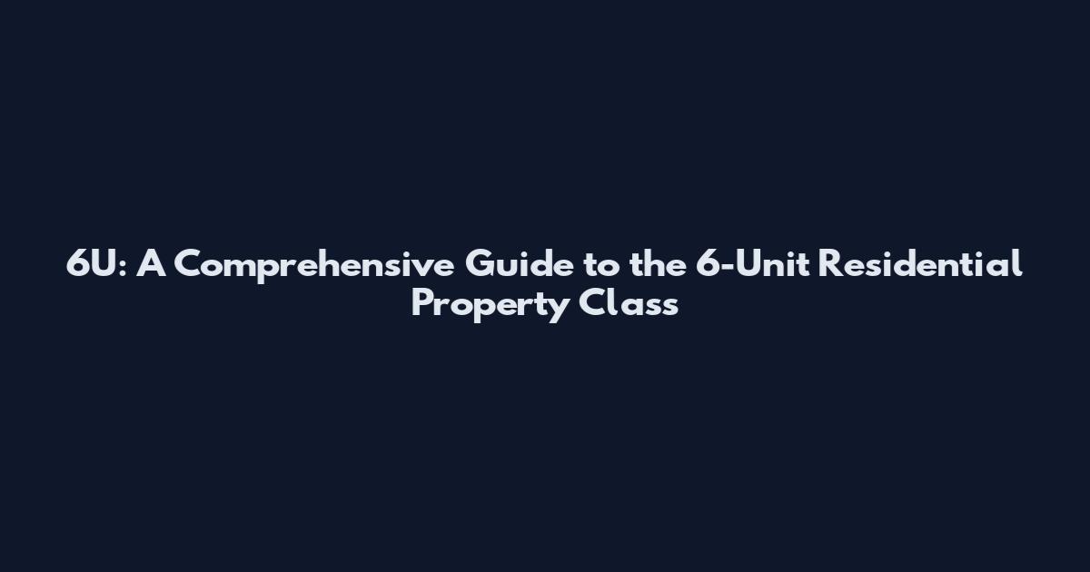 6U: A Comprehensive Guide to the 6-Unit Residential Property Class