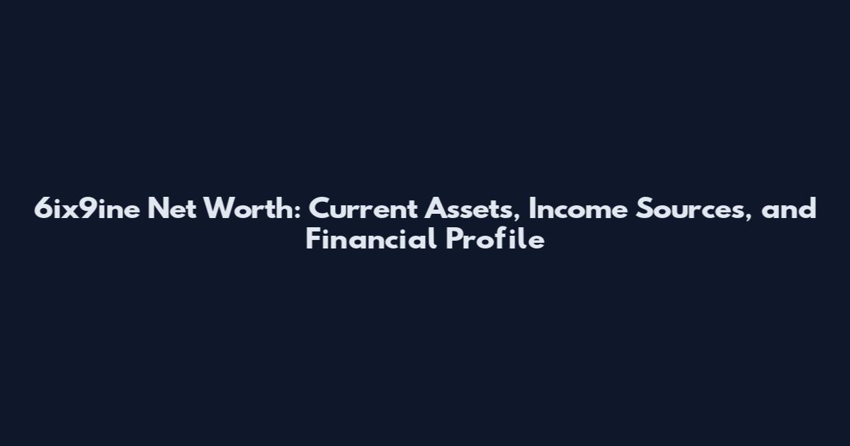 6ix9ine Net Worth: Current Assets, Income Sources, and Financial Profile