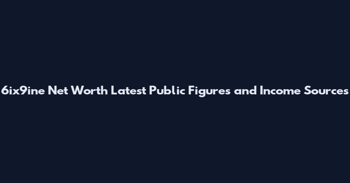 6ix9ine Net Worth Latest Public Figures and Income Sources