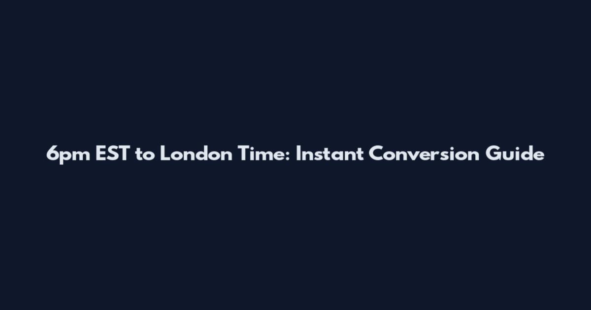 6pm EST to London Time: Instant Conversion Guide