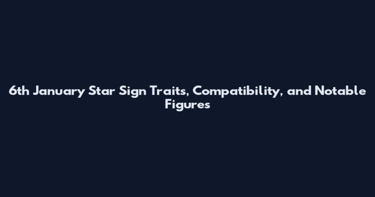 6th January Star Sign Traits, Compatibility, and Notable Figures