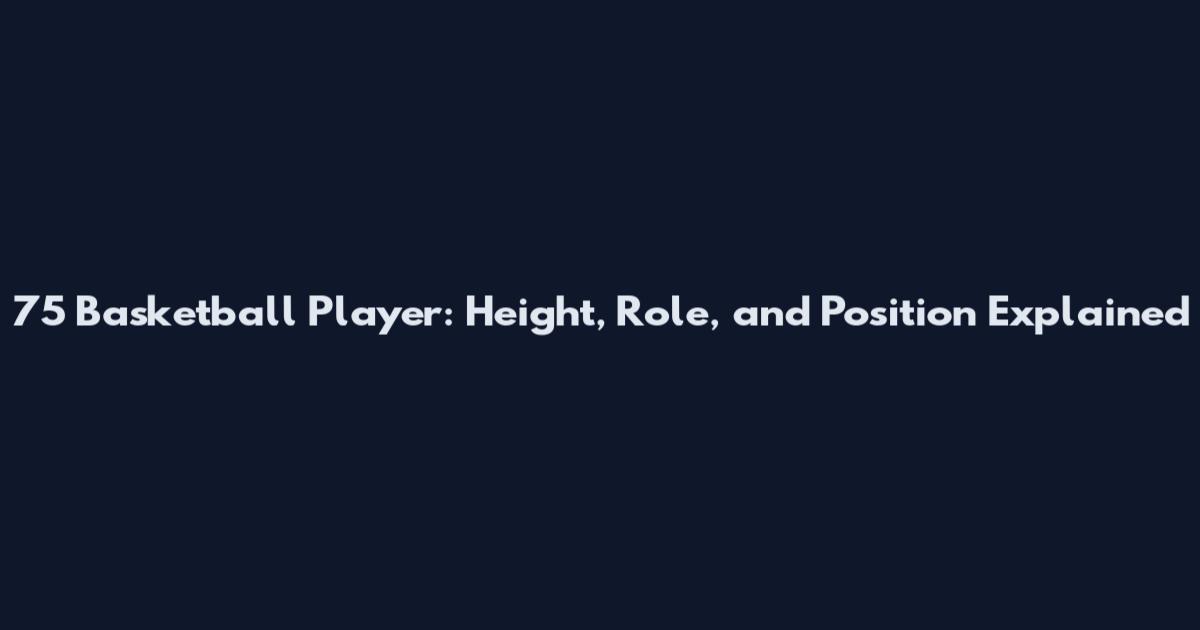7'5 Basketball Player: Height, Role, and Position Explained