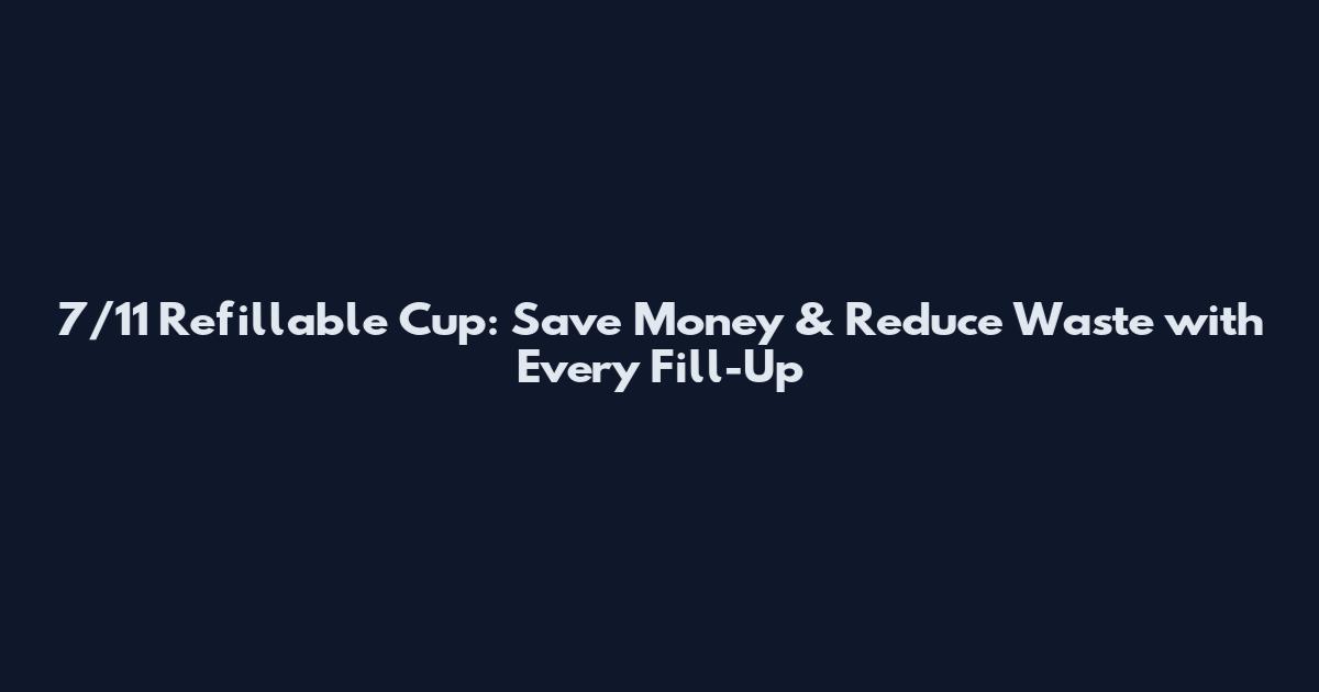 7/11 Refillable Cup: Save Money & Reduce Waste with Every Fill-Up