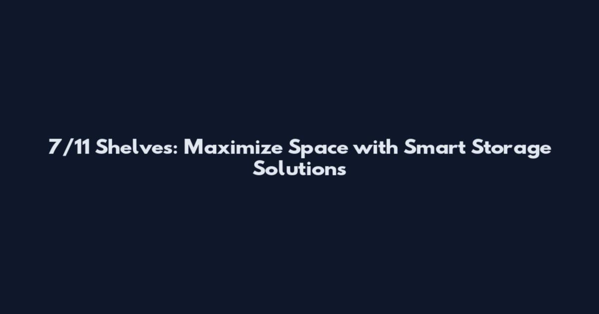 7/11 Shelves: Maximize Space with Smart Storage Solutions