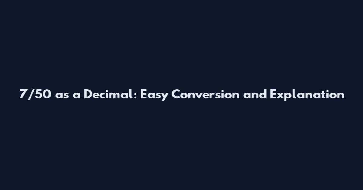 7/50 as a Decimal: Easy Conversion and Explanation