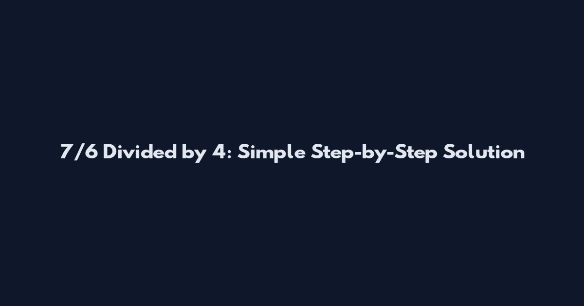 7/6 Divided by 4: Simple Step-by-Step Solution