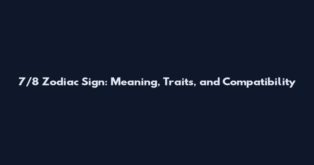7/8 Zodiac Sign: Meaning, Traits, and Compatibility