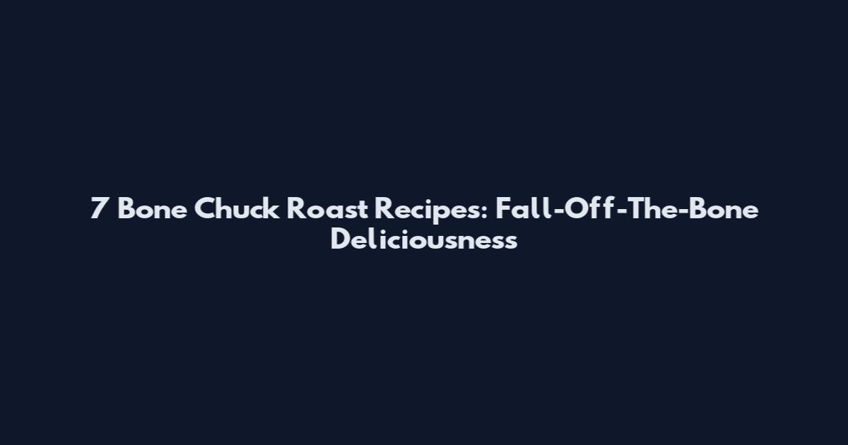 7 Bone Chuck Roast Recipes: Fall-Off-The-Bone Deliciousness