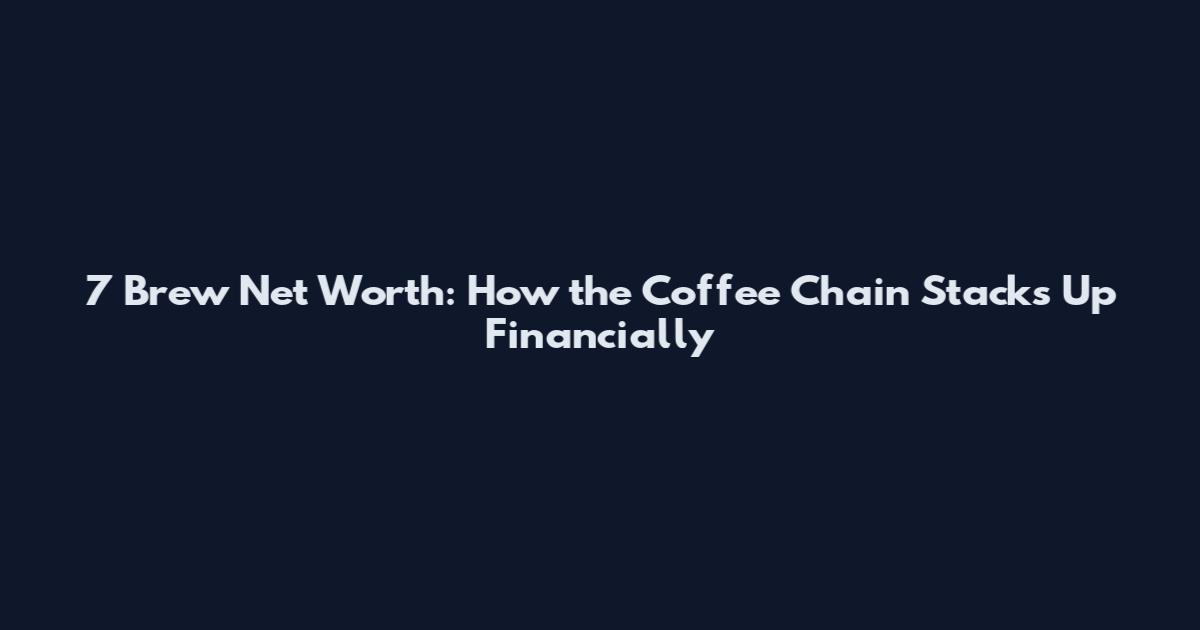 7 Brew Net Worth: How the Coffee Chain Stacks Up Financially