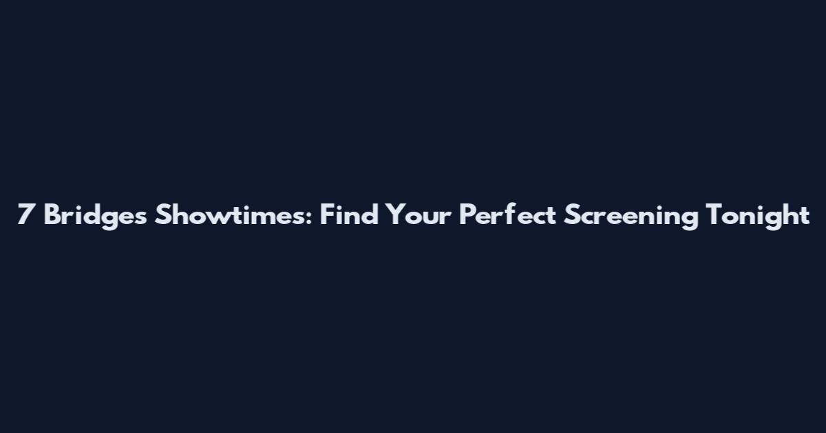 7 Bridges Showtimes: Find Your Perfect Screening Tonight