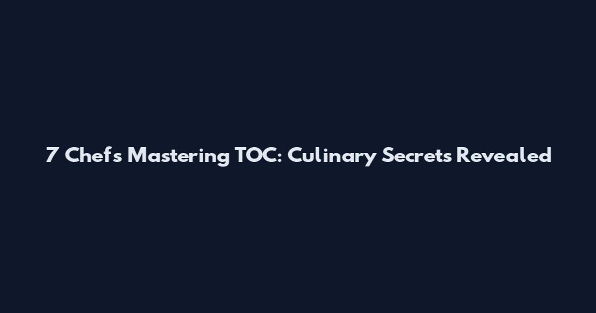 7 Chefs Mastering TOC: Culinary Secrets Revealed