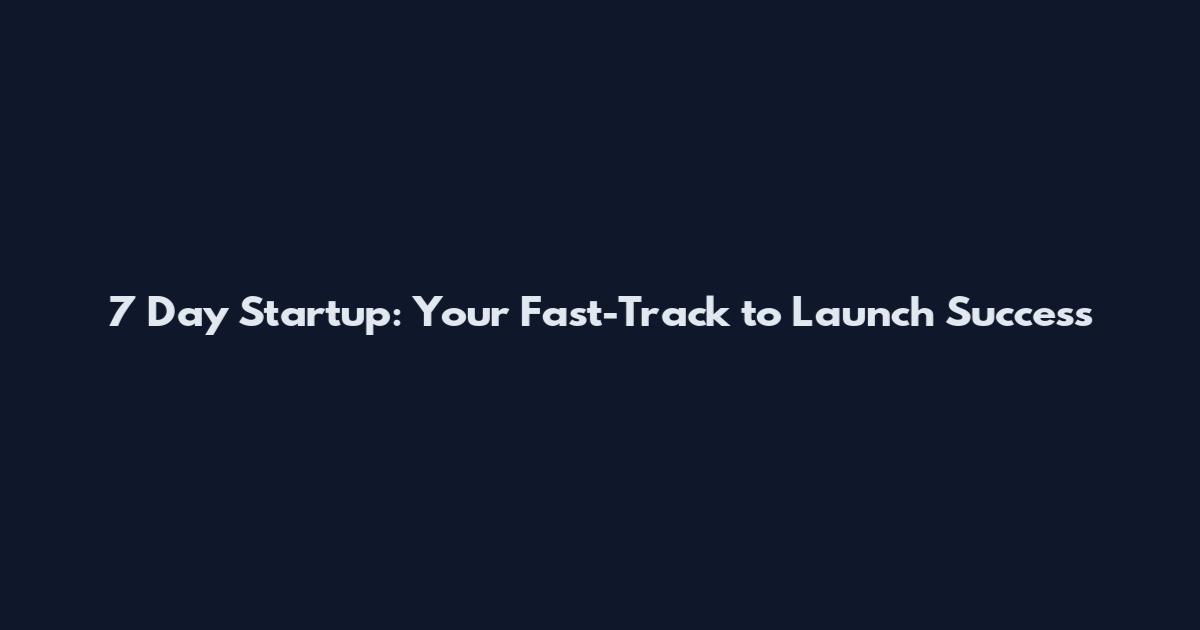 7 Day Startup: Your Fast-Track to Launch Success
