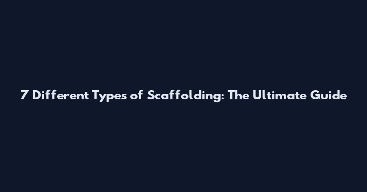 7 Different Types of Scaffolding: The Ultimate Guide