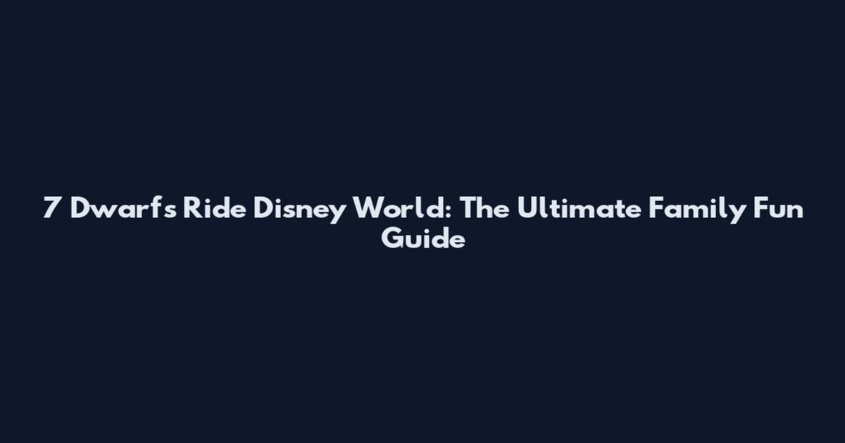 7 Dwarfs Ride Disney World: The Ultimate Family Fun Guide