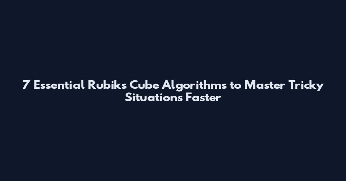 7 Essential Rubik's Cube Algorithms to Master Tricky Situations Faster