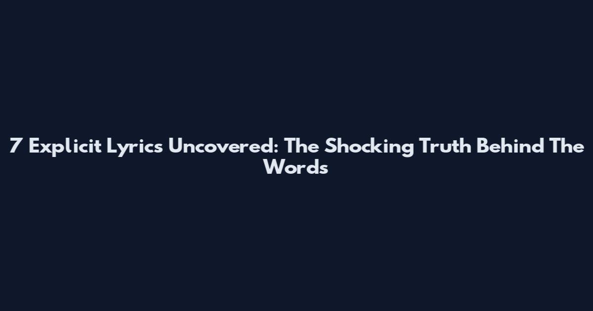 7 Explicit Lyrics Uncovered: The Shocking Truth Behind The Words