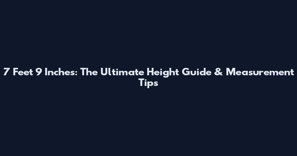 7 Feet 9 Inches: The Ultimate Height Guide & Measurement Tips