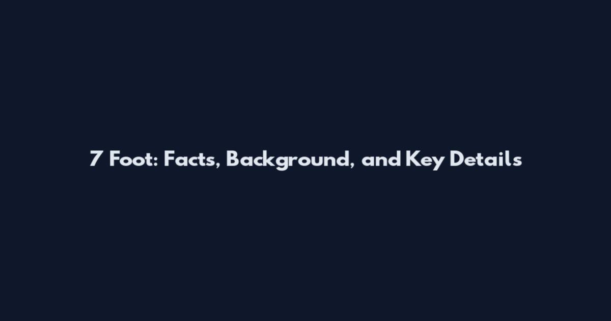 7 Foot: Facts, Background, and Key Details