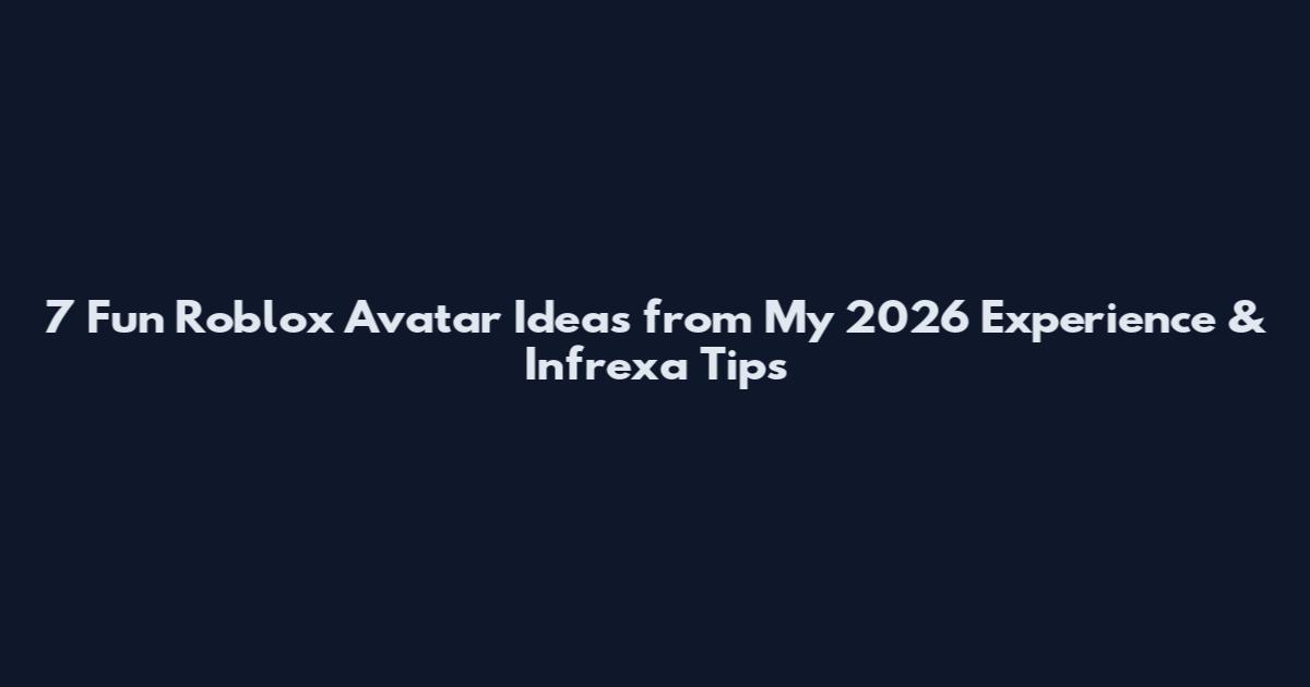 7 Fun Roblox Avatar Ideas from My 2026 Experience & Infrexa Tips