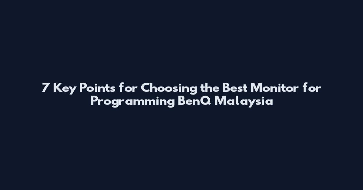 7 Key Points for Choosing the Best Monitor for Programming BenQ Malaysia