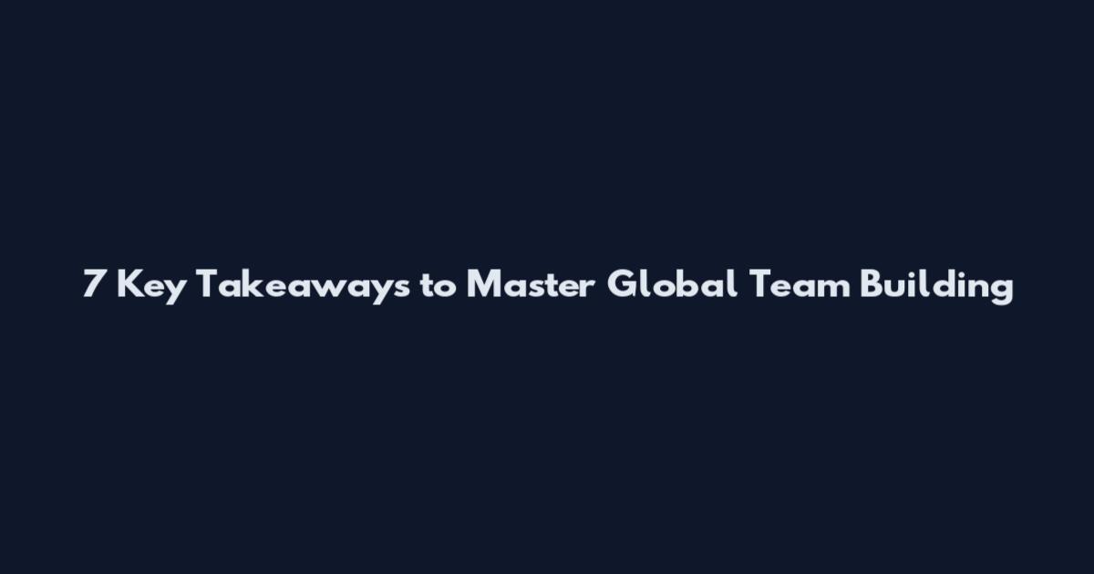 7 Key Takeaways to Master Global Team Building