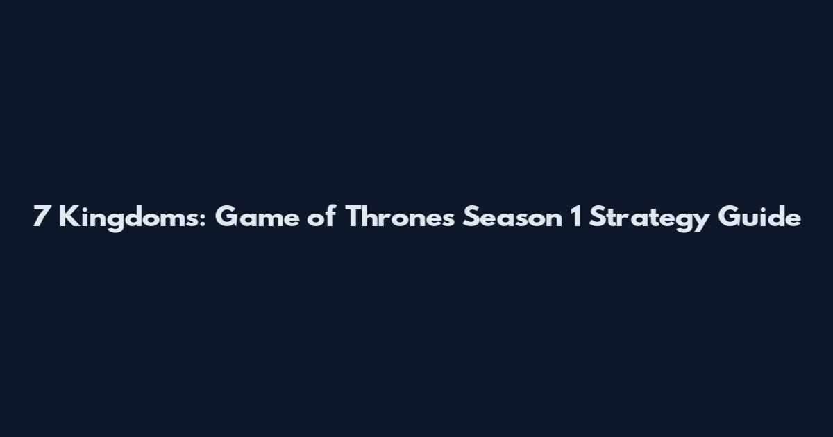7 Kingdoms: Game of Thrones Season 1 Strategy Guide
