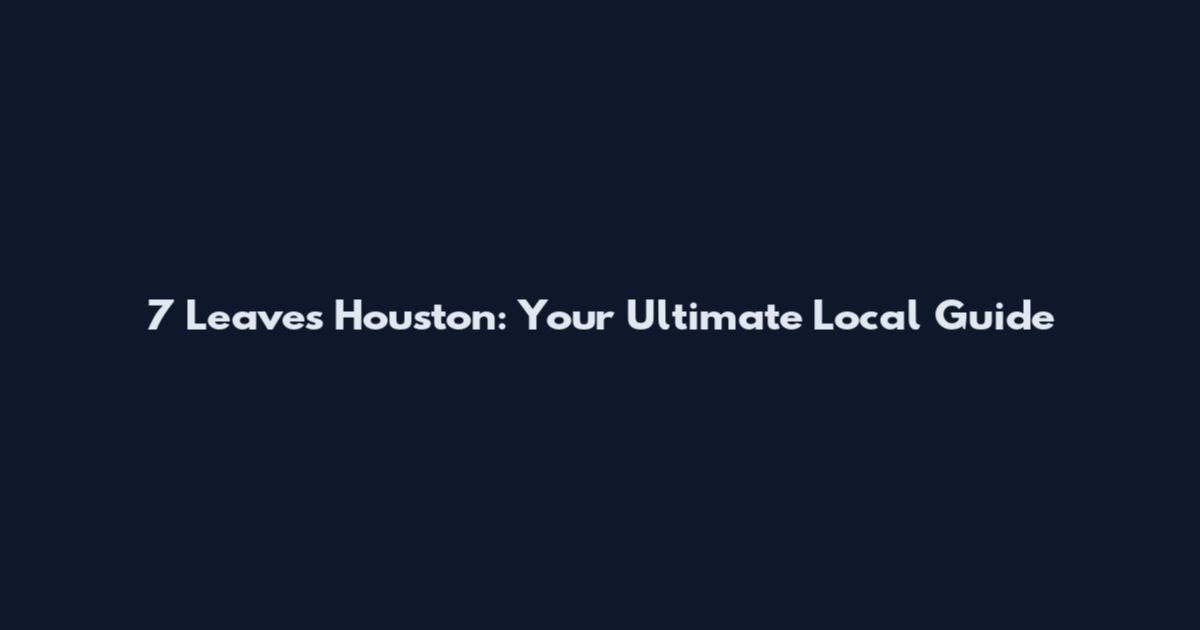7 Leaves Houston: Your Ultimate Local Guide