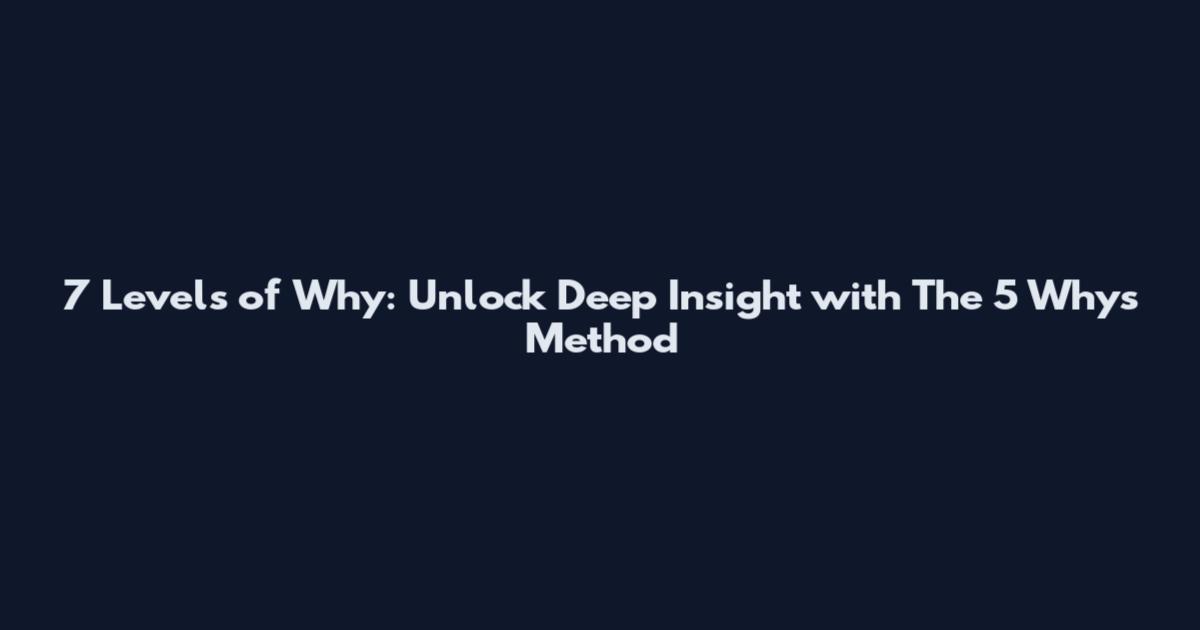 7 Levels of Why: Unlock Deep Insight with The 5 Whys Method