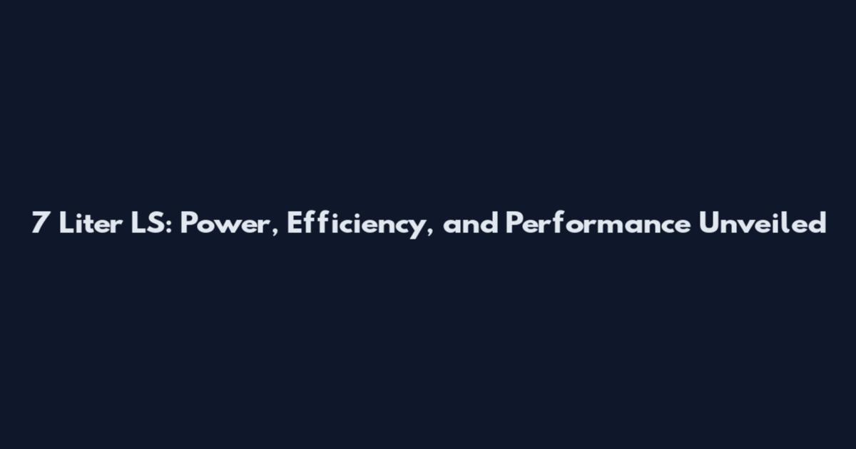 7 Liter LS: Power, Efficiency, and Performance Unveiled