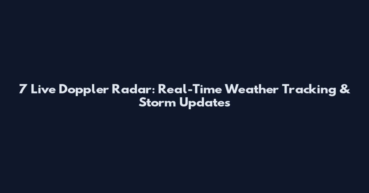 7 Live Doppler Radar: Real-Time Weather Tracking & Storm Updates