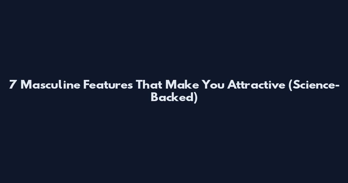 7 Masculine Features That Make You Attractive (Science-Backed)
