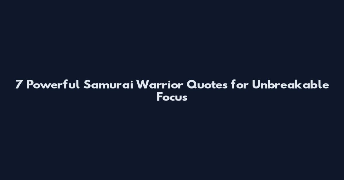 7 Powerful Samurai Warrior Quotes for Unbreakable Focus