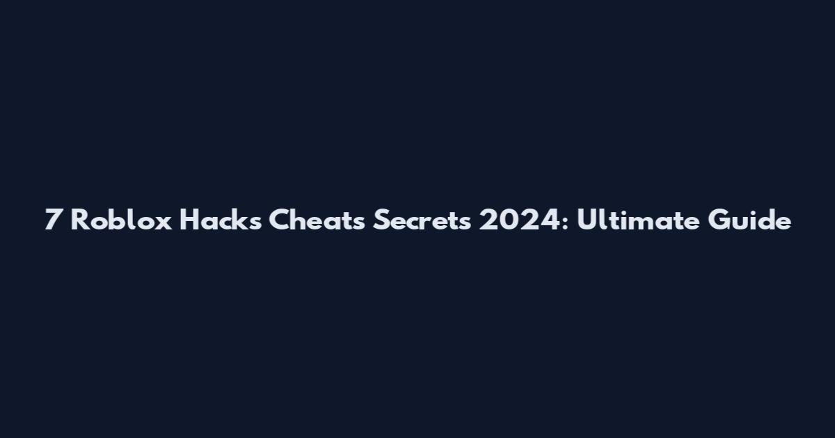 7 Roblox Hacks Cheats Secrets 2024: Ultimate Guide