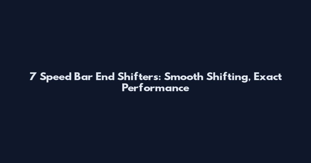 7 Speed Bar End Shifters: Smooth Shifting, Exact Performance