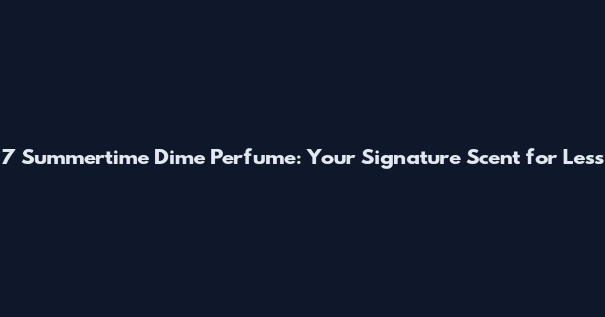7 Summertime Dime Perfume: Your Signature Scent for Less