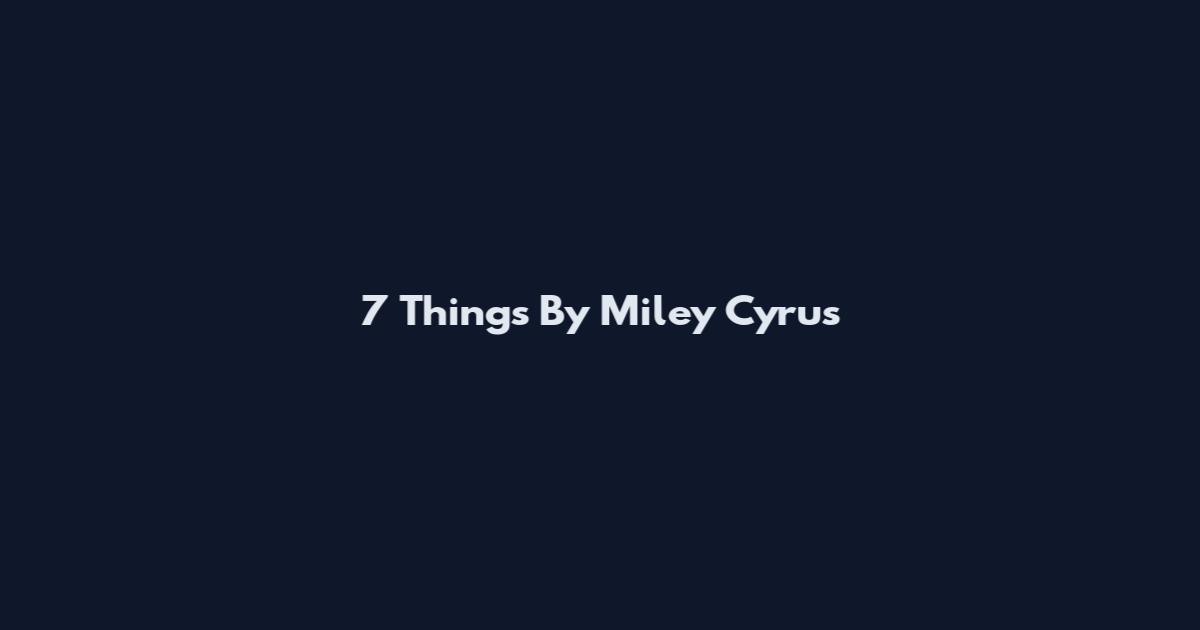 7 Things By Miley Cyrus