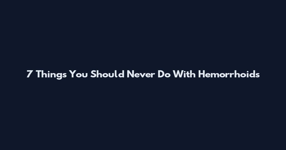 7 Things You Should Never Do With Hemorrhoids