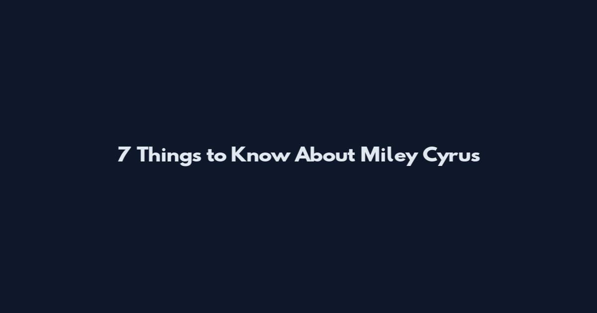 7 Things to Know About Miley Cyrus
