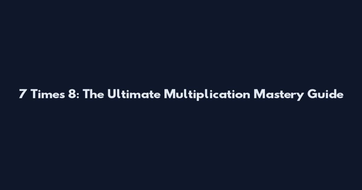 7 Times 8: The Ultimate Multiplication Mastery Guide