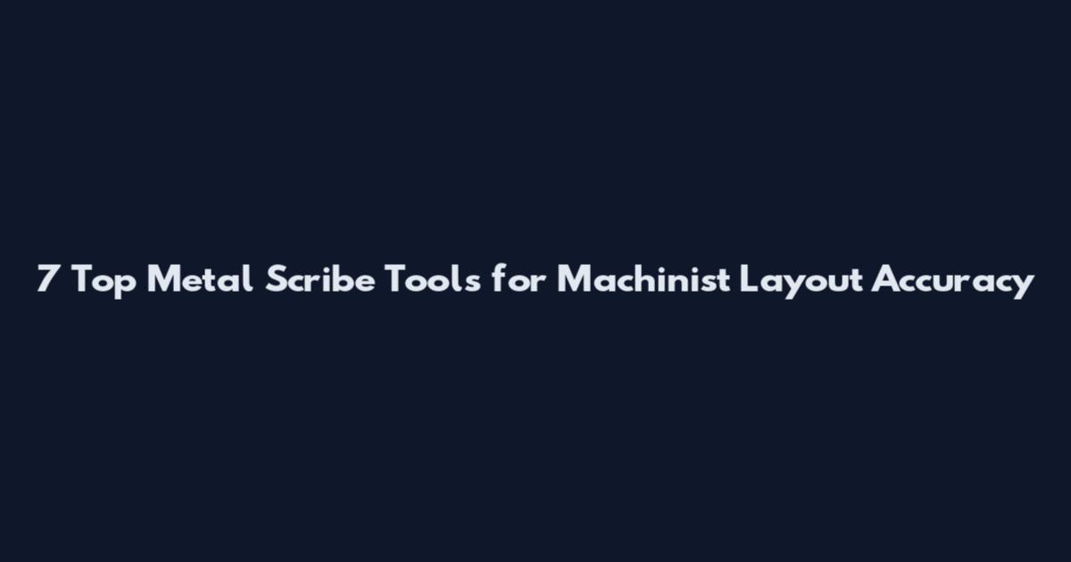 7 Top Metal Scribe Tools for Machinist Layout Accuracy