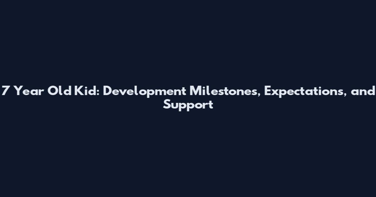 7 Year Old Kid: Development Milestones, Expectations, and Support