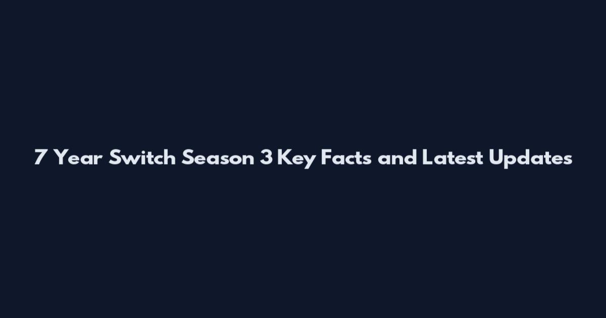 7 Year Switch Season 3 Key Facts and Latest Updates