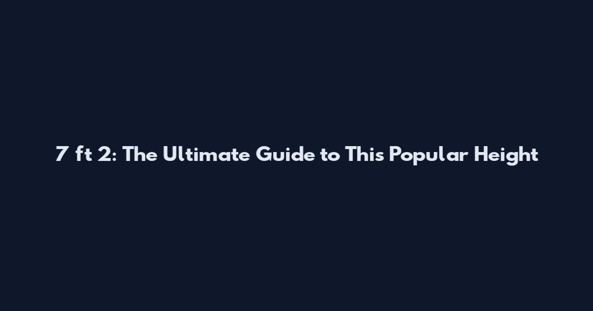 7 ft 2: The Ultimate Guide to This Popular Height
