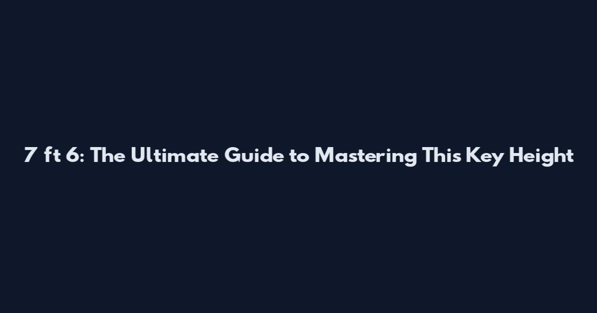7 ft 6: The Ultimate Guide to Mastering This Key Height